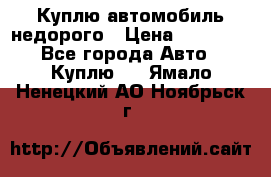 Куплю автомобиль недорого › Цена ­ 20 000 - Все города Авто » Куплю   . Ямало-Ненецкий АО,Ноябрьск г.